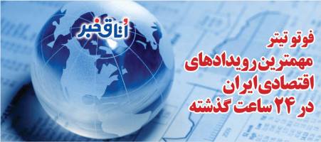 فوتو تیتر مهمترین رویدادهای اقتصادی ایران در 24 ساعت گذشته